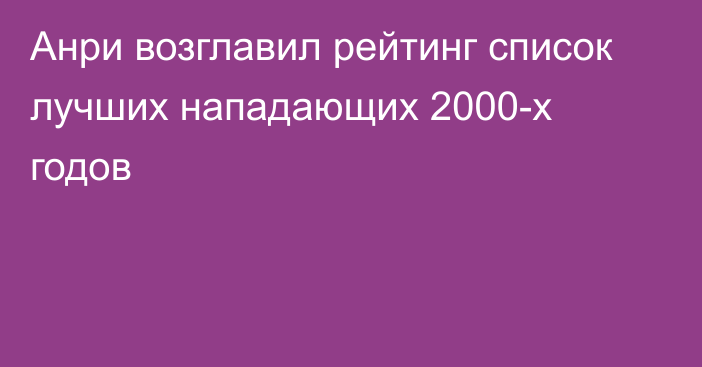 Анри возглавил рейтинг список лучших нападающих 2000-х годов