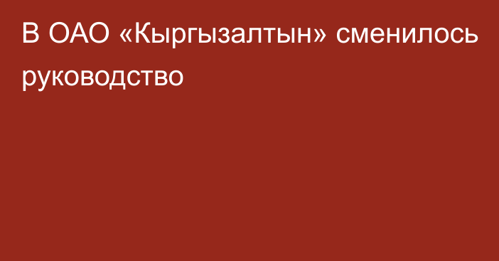 В ОАО «Кыргызалтын» сменилось руководство