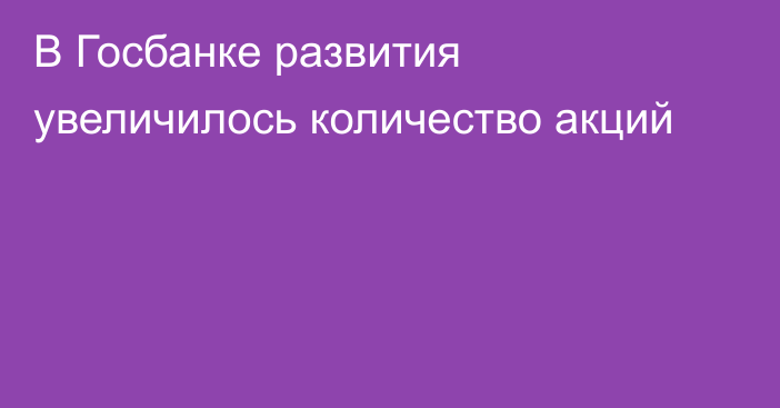 В Госбанке развития увеличилось количество акций