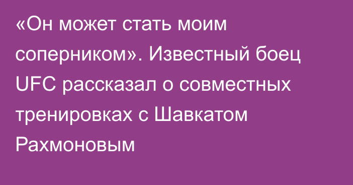 «Он может стать моим соперником». Известный боец UFC рассказал о совместных тренировках с Шавкатом Рахмоновым