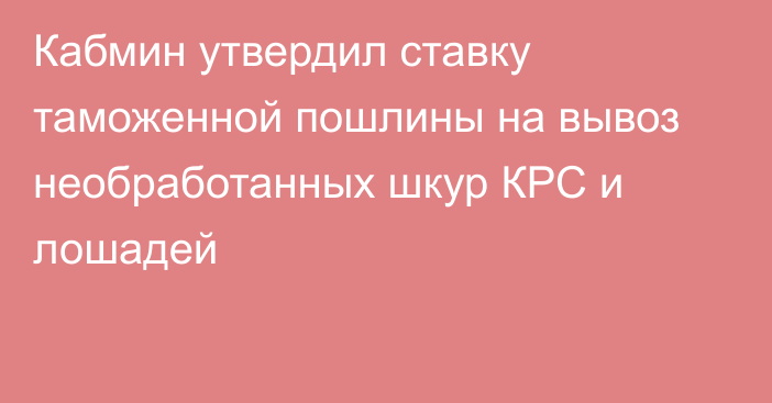 Кабмин утвердил ставку таможенной пошлины на вывоз необработанных шкур КРС и лошадей