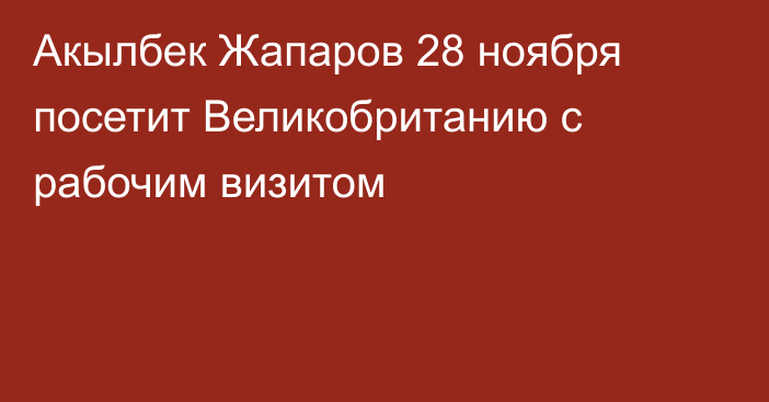 Акылбек Жапаров 28 ноября посетит Великобританию с рабочим визитом