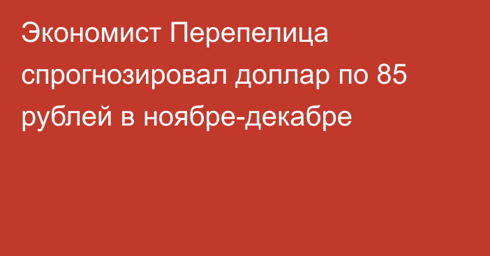 Экономист Перепелица спрогнозировал доллар по 85 рублей в ноябре-декабре