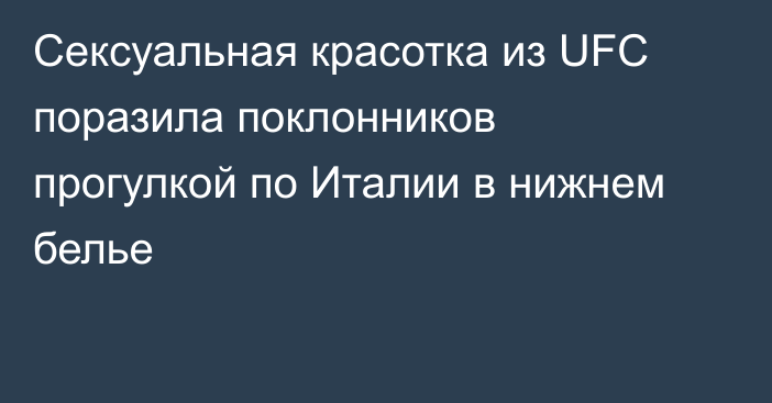 Сексуальная красотка из UFC поразила поклонников прогулкой по Италии в нижнем белье