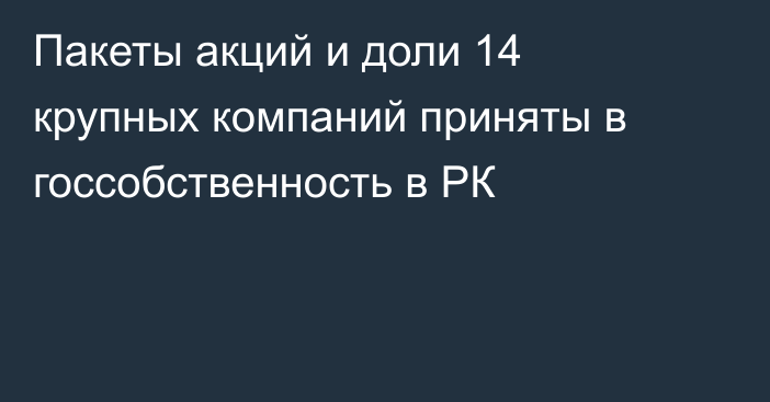 Пакеты акций и доли 14 крупных компаний приняты в госсобственность в РК