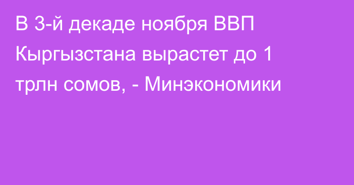 В 3-й декаде ноября ВВП Кыргызстана вырастет до 1 трлн сомов, - Минэкономики