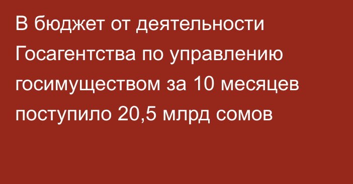 В бюджет от деятельности Госагентства по управлению госимуществом за 10 месяцев поступило 20,5 млрд сомов 