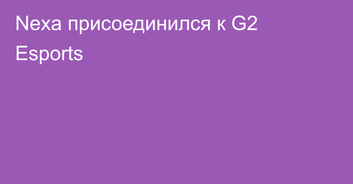 Nexa присоединился к G2 Esports