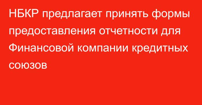 НБКР предлагает принять формы предоставления отчетности для Финансовой компании кредитных союзов