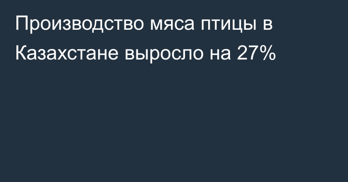 Производство мяса птицы в Казахстане выросло на 27%