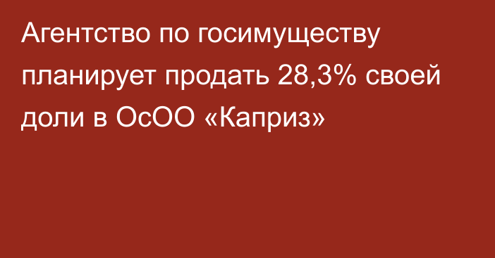 Агентство по госимуществу планирует продать 28,3% своей доли в ОсОО «Каприз»