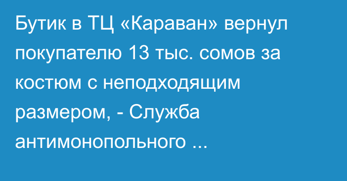 Бутик в ТЦ «Караван» вернул покупателю 13 тыс. сомов за костюм с неподходящим размером, - Служба антимонопольного регулирования