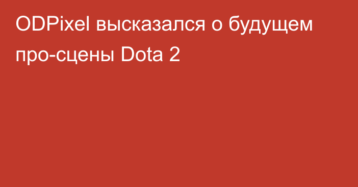 ODPixel высказался о будущем про-сцены Dota 2