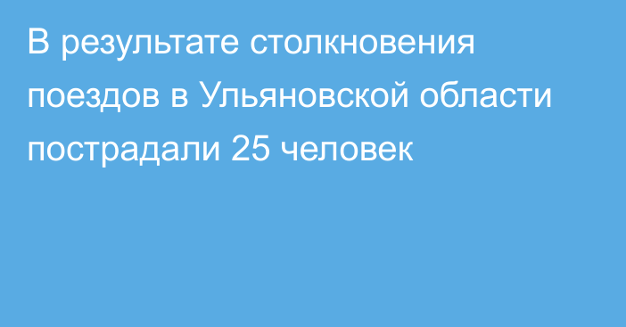 В результате столкновения поездов в Ульяновской области пострадали 25 человек