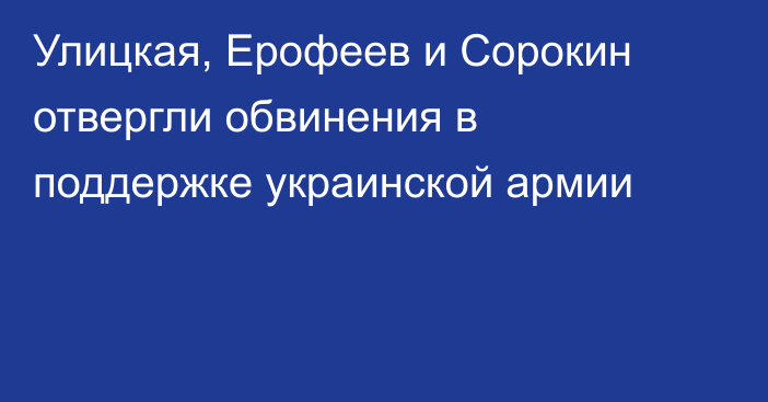 Улицкая, Ерофеев и Сорокин отвергли обвинения в поддержке украинской армии