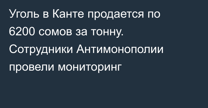 Уголь в Канте продается по 6200 сомов за тонну. Сотрудники Антимонополии провели мониторинг