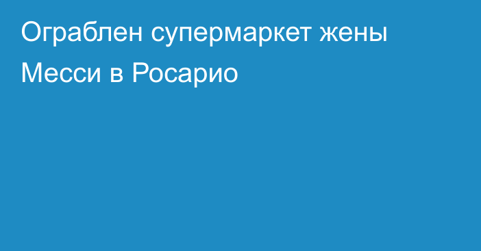 Ограблен супермаркет жены Месси в Росарио