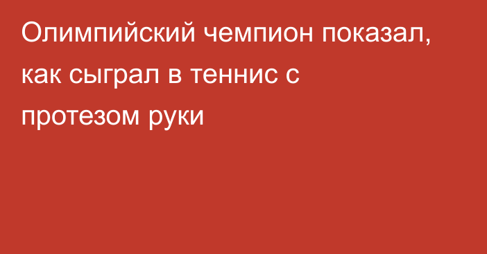 Олимпийский чемпион показал, как сыграл в теннис с протезом руки