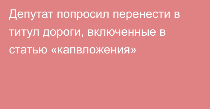 Депутат попросил перенести в титул дороги,  включенные в статью «капвложения»