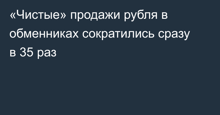 «Чистые» продажи рубля в обменниках сократились сразу в 35 раз