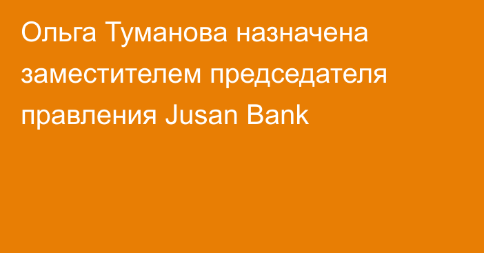 Ольга Туманова назначена заместителем председателя правления Jusan Bank