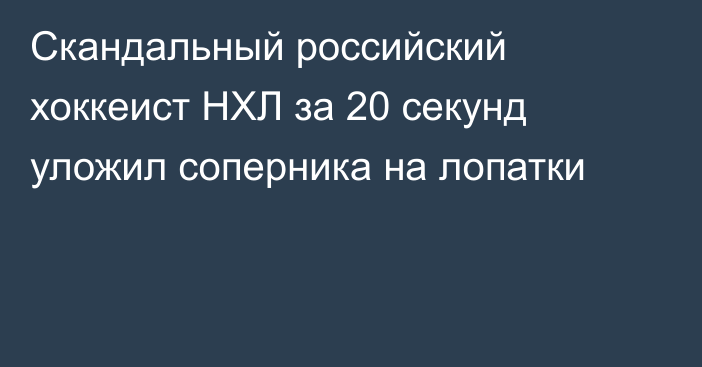 Скандальный российский хоккеист НХЛ за 20 секунд уложил соперника на лопатки