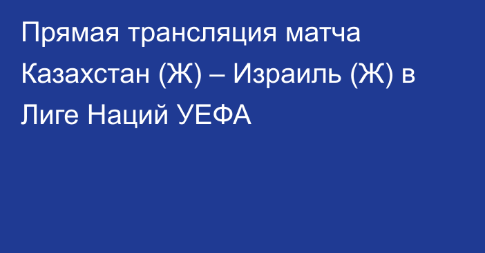 Прямая трансляция матча Казахстан (Ж) – Израиль (Ж) в Лиге Наций УЕФА