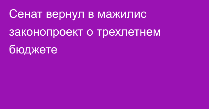 Сенат вернул в мажилис законопроект о трехлетнем бюджете