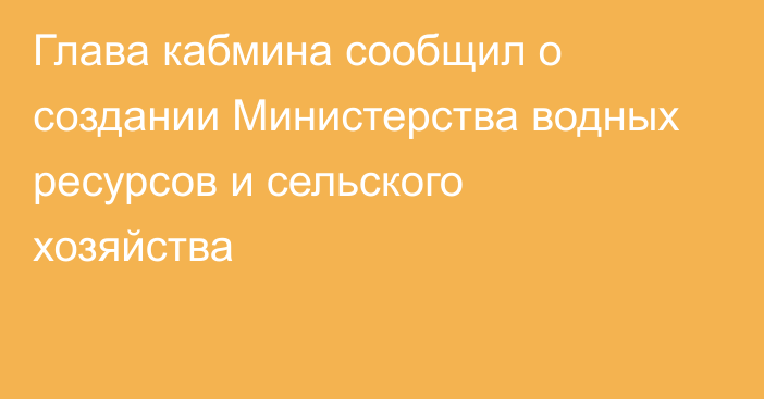 Глава кабмина сообщил о создании Министерства водных ресурсов и сельского хозяйства