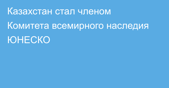 Казахстан стал членом Комитета всемирного наследия ЮНЕСКО