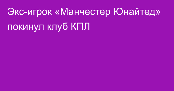 Экс-игрок «Манчестер Юнайтед» покинул клуб КПЛ