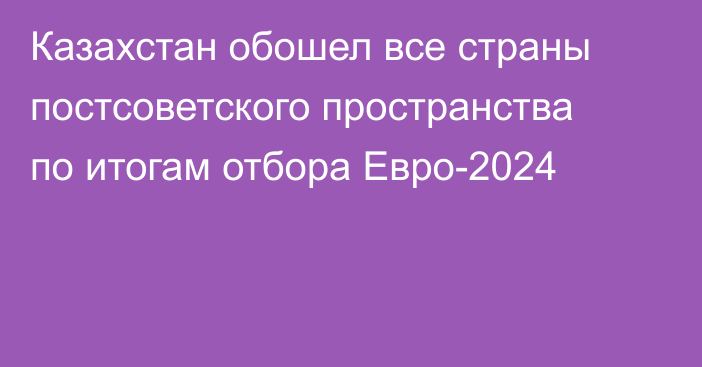 Казахстан обошел все страны постсоветского пространства по итогам отбора Евро-2024