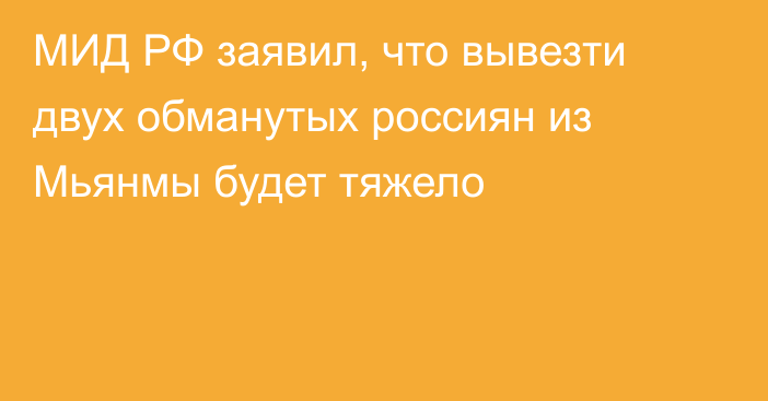 МИД РФ заявил, что вывезти двух обманутых россиян из Мьянмы будет тяжело