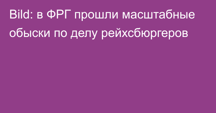 Bild: в ФРГ прошли масштабные обыски по делу рейхсбюргеров