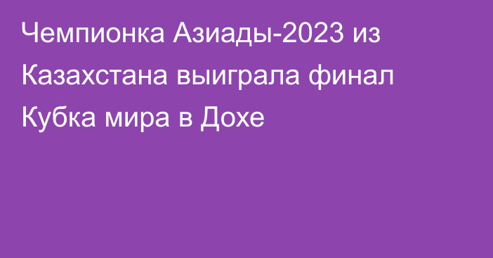 Чемпионка Азиады-2023 из Казахстана выиграла финал Кубка мира в Дохе