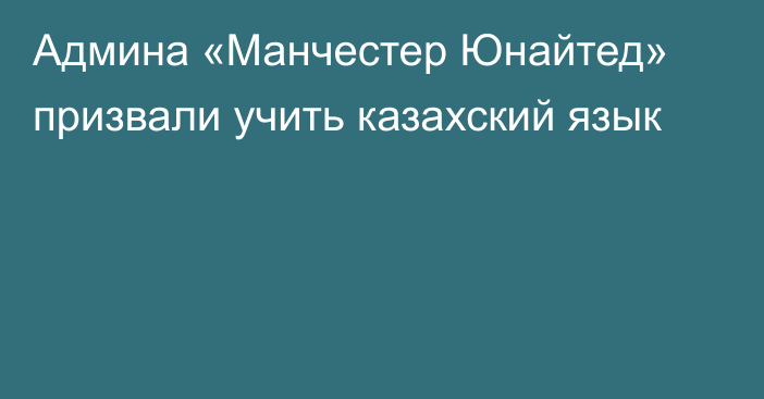 Админа «Манчестер Юнайтед» призвали учить казахский язык