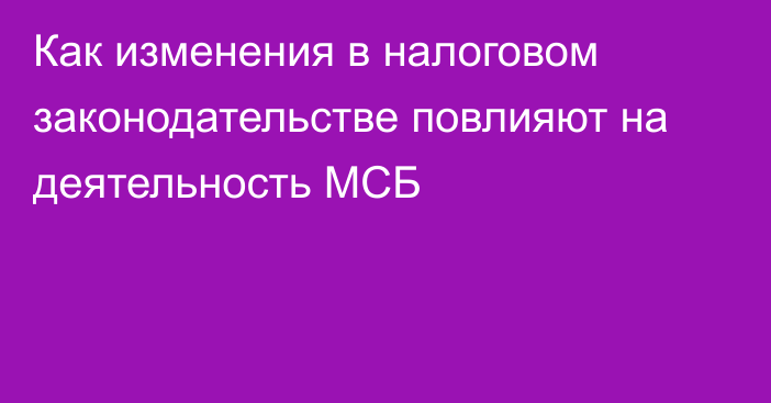 Как изменения в налоговом законодательстве повлияют на деятельность МСБ