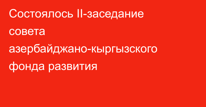 Состоялось II-заседание совета азербайджано-кыргызского фонда развития