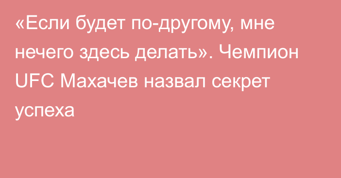 «Если будет по-другому, мне нечего здесь делать». Чемпион UFC Махачев назвал секрет успеха