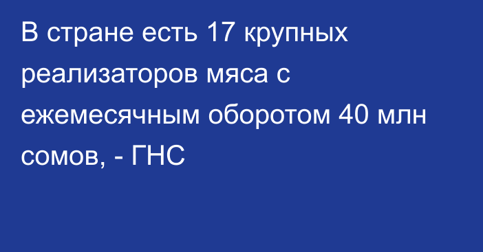 В стране есть 17 крупных реализаторов мяса с ежемесячным оборотом 40 млн сомов, - ГНС