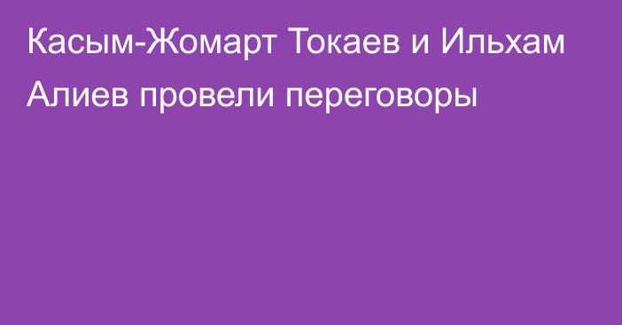 Касым-Жомарт Токаев и Ильхам Алиев провели переговоры