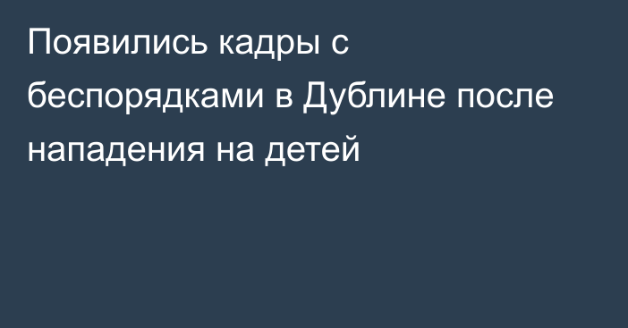 Появились кадры с беспорядками в Дублине после нападения на детей