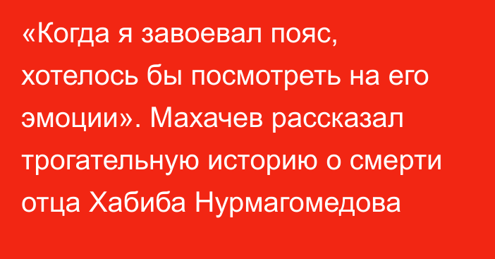 «Когда я завоевал пояс, хотелось бы посмотреть на его эмоции». Махачев рассказал трогательную историю о смерти отца Хабиба Нурмагомедова