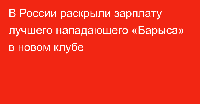 В России раскрыли зарплату лучшего нападающего «Барыса» в новом клубе