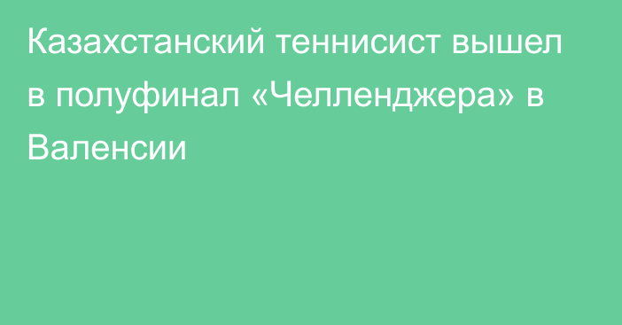 Казахстанский теннисист вышел в полуфинал «Челленджера» в Валенсии