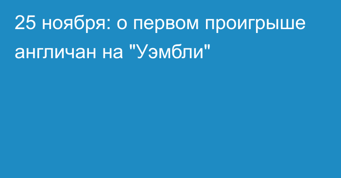 25 ноября: о первом проигрыше англичан на 