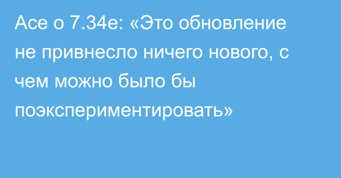 Ace о 7.34e: «Это обновление не привнесло ничего нового, с чем можно было бы поэкспериментировать»