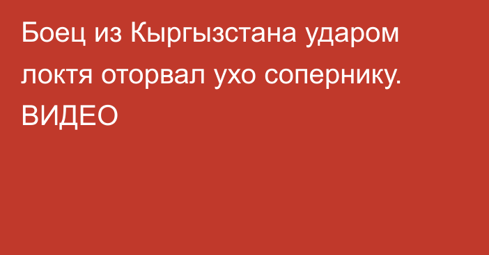 Боец из Кыргызстана ударом локтя оторвал ухо сопернику. ВИДЕО