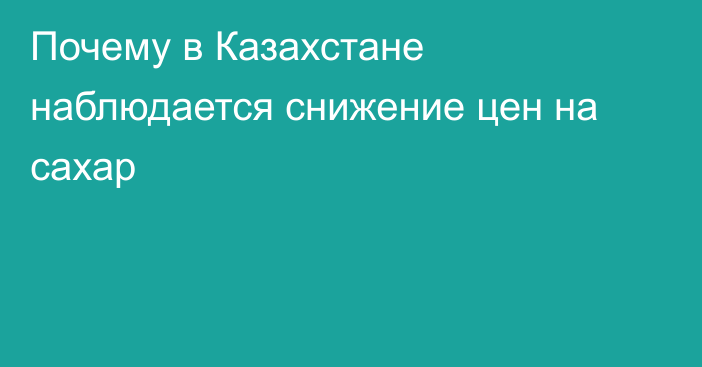 Почему в Казахстане наблюдается снижение цен на сахар