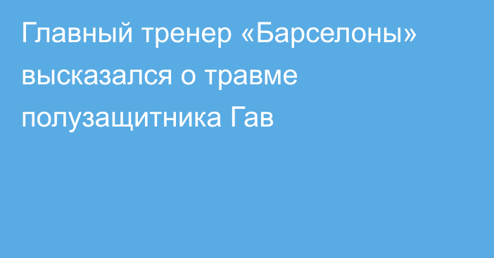 Главный тренер «Барселоны» высказался о травме полузащитника Гав